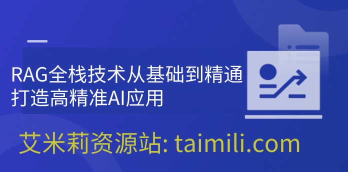 RAG全栈技术从基础到精通 ，打造高精准AI应用