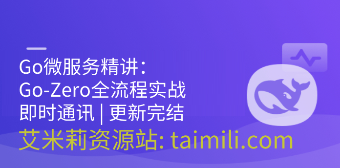 Go微服务精讲：Go-Zero全流程实战即时通讯 | 更新完结