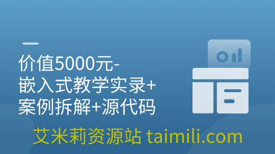 价值5000元-嵌入式教学实录+案例拆解+源代码