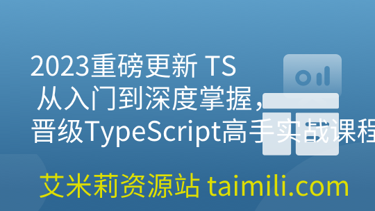 2023重磅更新 TS 从入门到深度掌握，晋级TypeScript高手实战课程【15章完结】